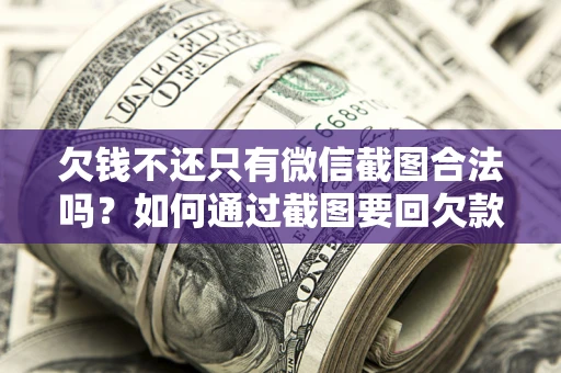 武汉欠钱不还只有微信截图合法吗？如何通过截图要回欠款？