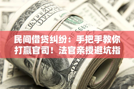武汉民间借贷纠纷：手把手教你打赢官司！法官亲授避坑指南