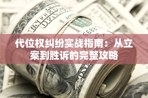 武汉代位权纠纷实战指南：从立案到胜诉的完整攻略