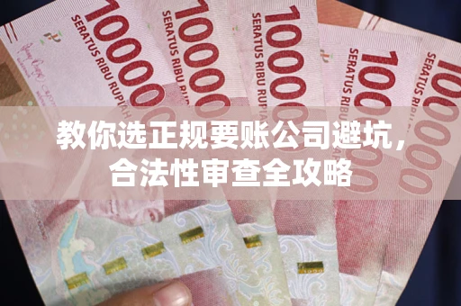 武汉教你选正规要账公司避坑，合法性审查全攻略
