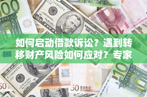 武汉如何启动借款诉讼？遇到转移财产风险如何应对？专家解局支招