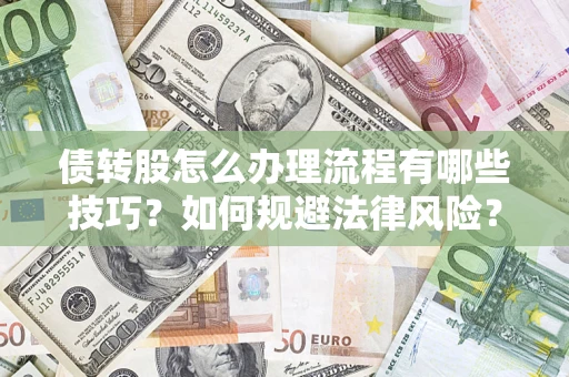 武汉债转股怎么办理流程有哪些技巧？如何规避法律风险？