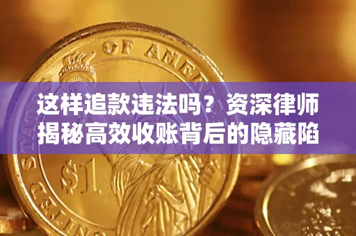 武汉这样追款违法吗？资深律师揭秘高效收账背后的隐藏陷阱