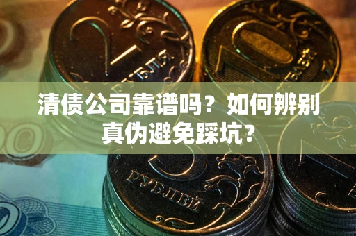 武汉清债公司靠谱吗？如何辨别真伪避免踩坑？