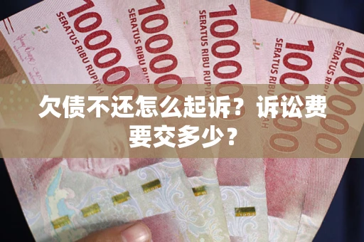 武汉欠债不还怎么起诉？诉讼费要交多少？