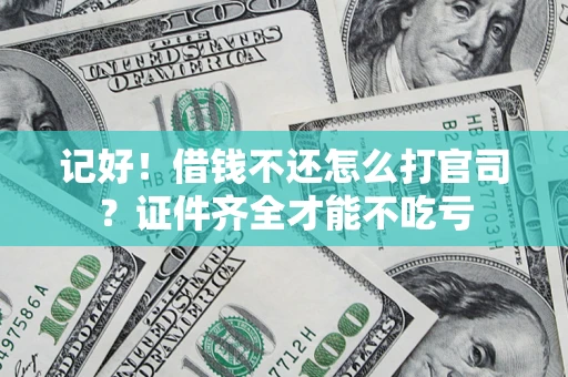 武汉记好！借钱不还怎么打官司？证件齐全才能不吃亏