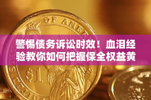 武汉警惕债务诉讼时效！血泪经验教你如何把握保全权益黄金期