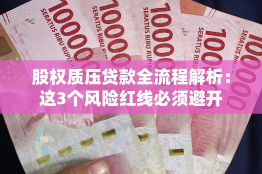 武汉股权质压贷款全流程解析：这3个风险红线必须避开