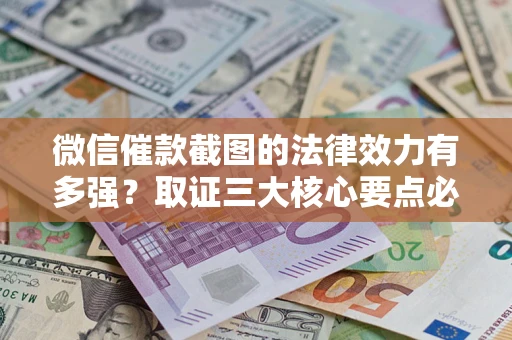 武汉微信催款截图的法律效力有多强？取证三大核心要点必须知道！