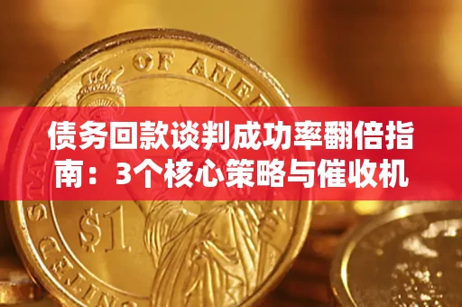武汉债务回款谈判成功率翻倍指南：3个核心策略与催收机构避坑法则