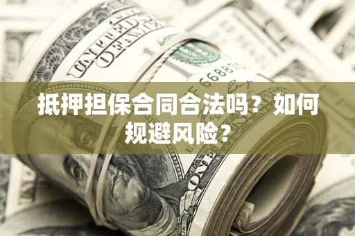 武汉抵押担保合同合法吗？如何规避风险？