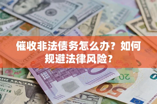 武汉催收非法债务怎么办？如何规避法律风险？