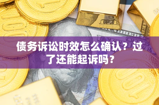武汉债务诉讼时效怎么确认？过了还能起诉吗？