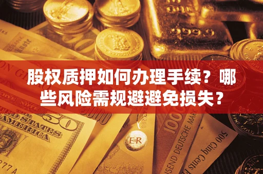武汉股权质押如何办理手续？哪些风险需规避避免损失？