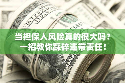 武汉当担保人风险真的很大吗？一招教你踩碎连带责任！