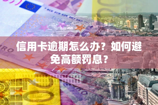 武汉信用卡逾期怎么办？如何避免高额罚息？