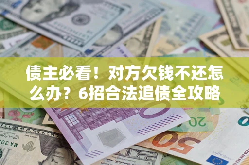 武汉债主必看！对方欠钱不还怎么办？6招合法追债全攻略