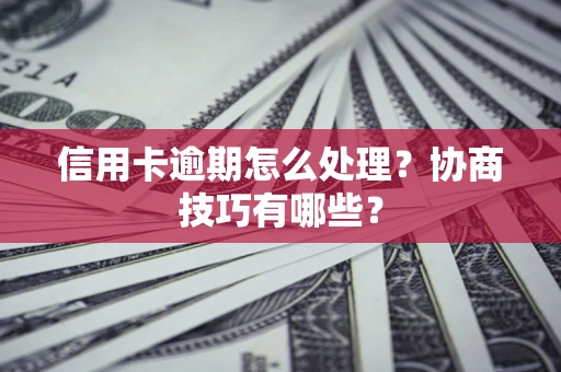 武汉信用卡逾期怎么处理？协商技巧有哪些？