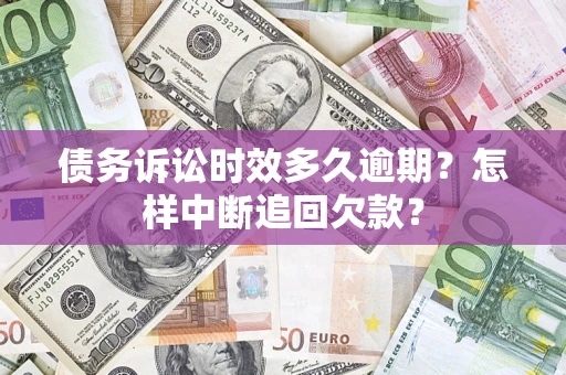 武汉债务诉讼时效多久逾期？怎样中断追回欠款？