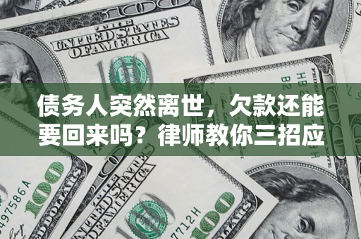 武汉债务人突然离世，欠款还能要回来吗？律师教你三招应对