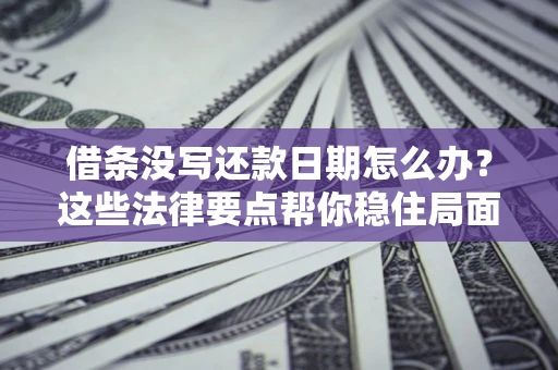 武汉借条没写还款日期怎么办？这些法律要点帮你稳住局面