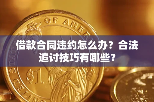 武汉借款合同违约怎么办？合法追讨技巧有哪些？
