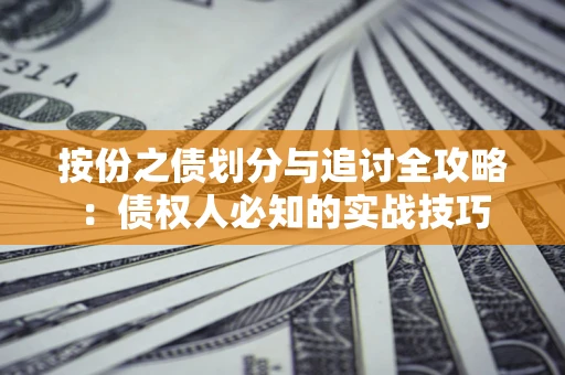 武汉按份之债划分与追讨全攻略：债权人必知的实战技巧