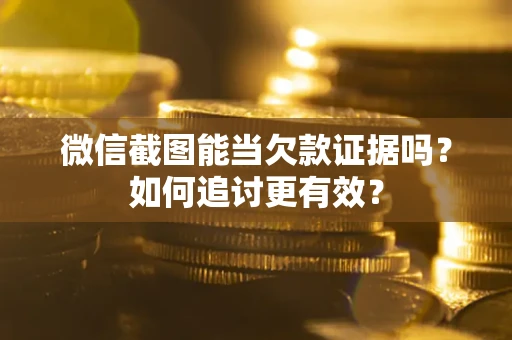 武汉微信截图能当欠款证据吗？如何追讨更有效？