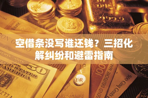 武汉空借条没写谁还钱？三招化解纠纷和避雷指南