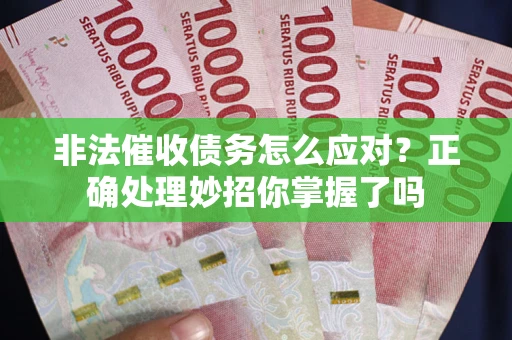 武汉非法催收债务怎么应对？正确处理妙招你掌握了吗