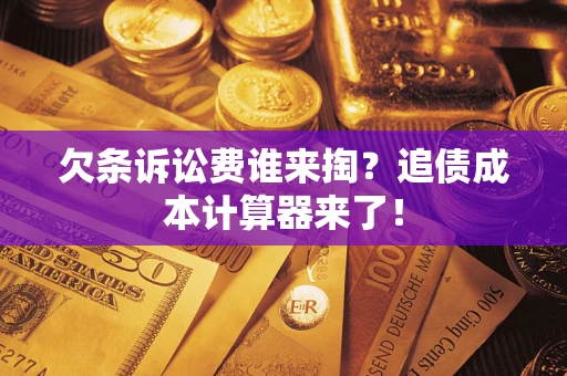 武汉欠条诉讼费谁来掏？追债成本计算器来了！