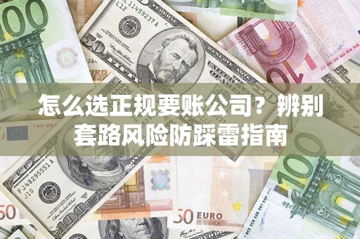 武汉怎么选正规要账公司？辨别套路风险防踩雷指南