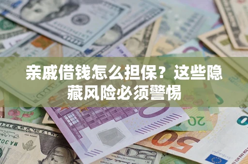 武汉亲戚借钱怎么担保？这些隐藏风险必须警惕