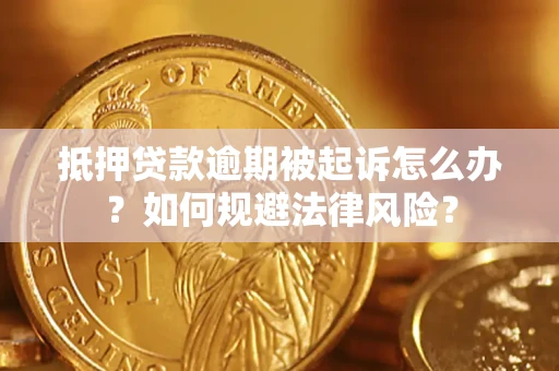 武汉抵押贷款逾期被起诉怎么办？如何规避法律风险？