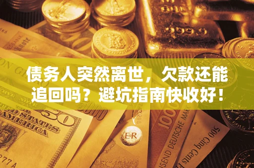 武汉债务人突然离世，欠款还能追回吗？避坑指南快收好！