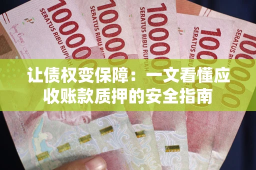 武汉让债权变保障：一文看懂应收账款质押的安全指南