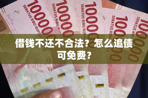 武汉借钱不还不合法？怎么追债可免费？