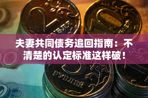 武汉夫妻共同债务追回指南：不清楚的认定标准这样破！