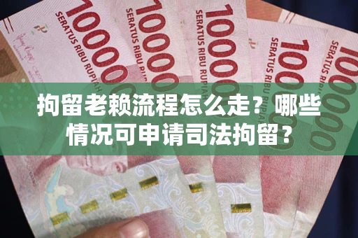 武汉拘留老赖流程怎么走?哪些情况可申请司法拘留? 武汉拘留老赖流程怎么走?哪些情况可申请司法拘留?