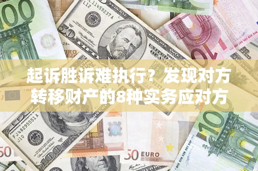 武汉起诉胜诉难执行？发现对方转移财产的8种实务应对方案