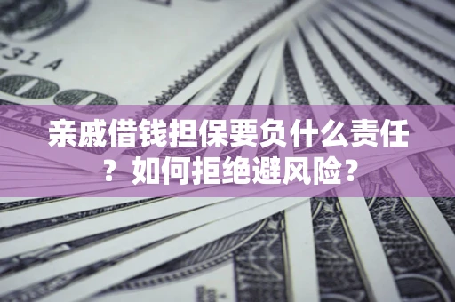 武汉亲戚借钱担保要负什么责任？如何拒绝避风险？