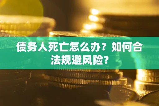 武汉债务人死亡怎么办？如何合法规避风险？