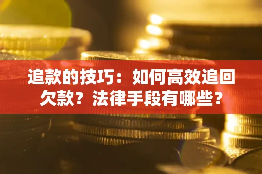 武汉追款的技巧：如何高效追回欠款？法律手段有哪些？