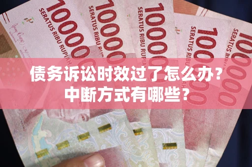 武汉债务诉讼时效过了怎么办？中断方式有哪些？