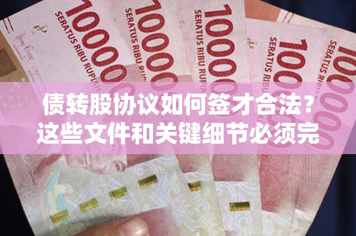 武汉债转股协议如何签才合法？这些文件和关键细节必须完整