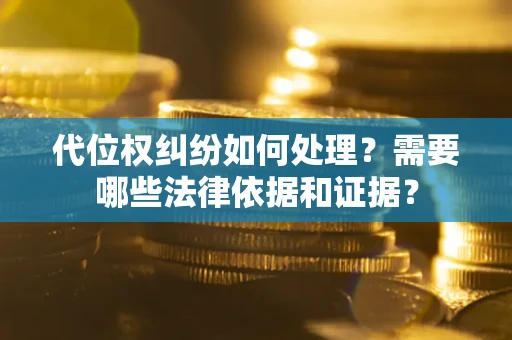 武汉代位权纠纷如何处理？需要哪些法律依据和证据？
