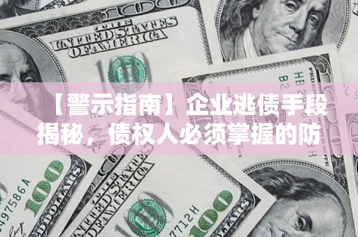 武汉【警示指南】企业逃债手段揭秘，债权人必须掌握的防坑宝典
