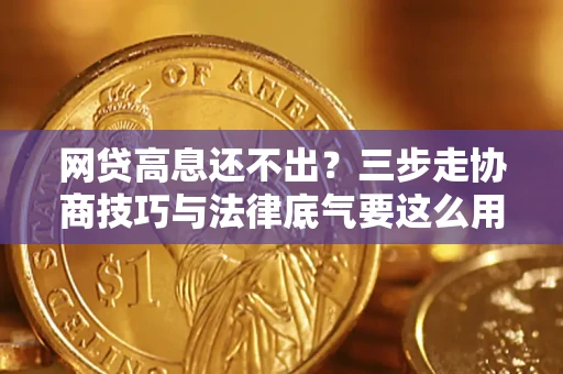 武汉网贷高息还不出？三步走协商技巧与法律底气要这么用