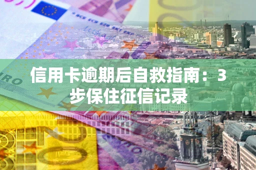 武汉信用卡逾期后自救指南：3步保住征信记录