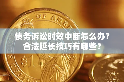 武汉债务诉讼时效中断怎么办？合法延长技巧有哪些？